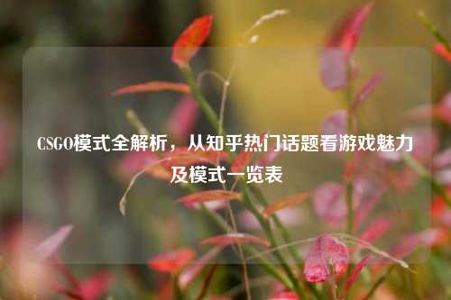 CSGO模式全解析，从知乎热门话题看游戏魅力及模式一览表