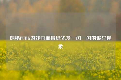 探秘PUBG游戏画面冒绿光及一闪一闪的诡异现象