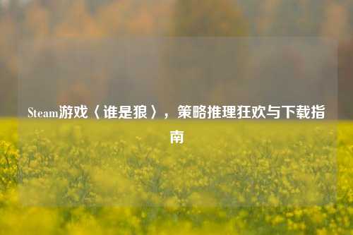 Steam游戏〈谁是狼〉,策略推理狂欢与下载指南
