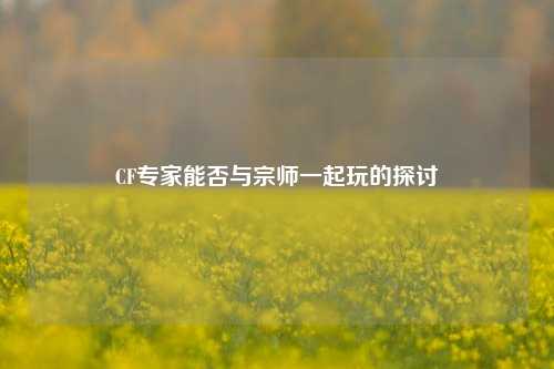 CF专家能否与宗师一起玩的探讨