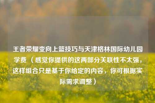 王者荣耀变向上篮技巧与天津格林国际幼儿园学费 （感觉你提供的这两部分关联性不太强，这样组合只是基于你给定的内容，你可根据实际需求调整）