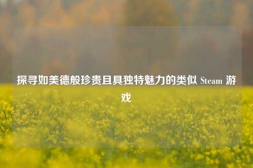 探寻如美德般珍贵且具独特魅力的类似 Steam 游戏