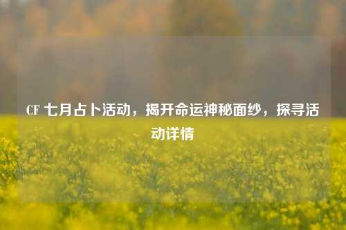 CF 七月占卜活动,揭开命运神秘面纱,探寻活动详情