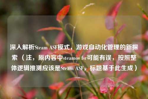 深入解析Steam ASF模式，游戏自动化管理的新探索 （注，原内容中steamos fsr可能有误，按照整体逻辑推测应该是Steam ASF，标题基于此生成）