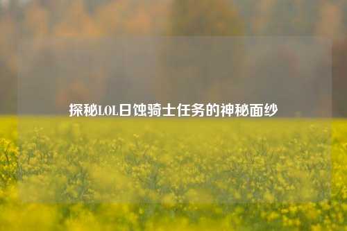 探秘LOL日蚀骑士任务的神秘面纱