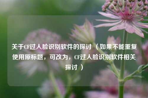 关于CF过人脸识别软件的探讨 （如果不能重复使用原标题，可改为，CF过人脸识别软件相关探讨 ）