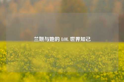 兰妍与她的 LOL 世界知己