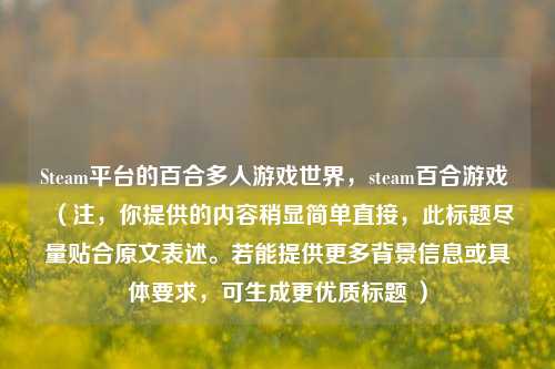 Steam平台的百合多人游戏世界，steam百合游戏 （注，你提供的内容稍显简单直接，此标题尽量贴合原文表述。若能提供更多背景信息或具体要求，可生成更优质标题 ）