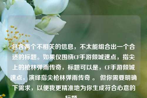 包含两个不相关的信息，不太能组合出一个合适的标题。如果仅围绕CF手游倾城速点，指尖上的枪林弹雨传奇，标题可以是，CF手游倾城速点，演绎指尖枪林弹雨传奇 。 但你需要明确下需求，以便我更精准地为你生成符合心意的标题 。