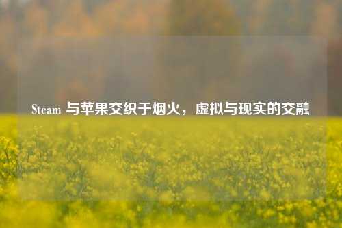 Steam 与苹果交织于烟火，虚拟与现实的交融