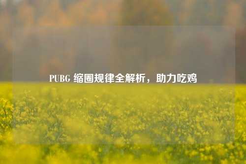 PUBG 缩圈规律全解析,助力吃鸡
