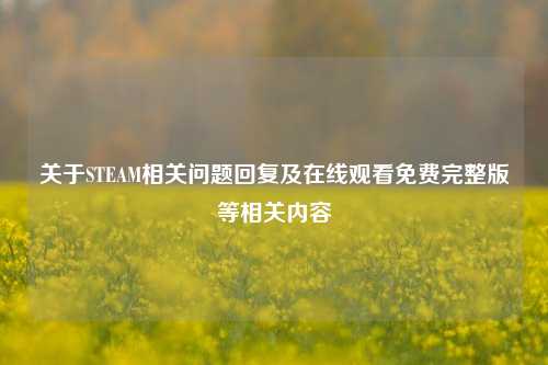 关于STEAM相关问题回复及在线观看免费完整版等相关内容