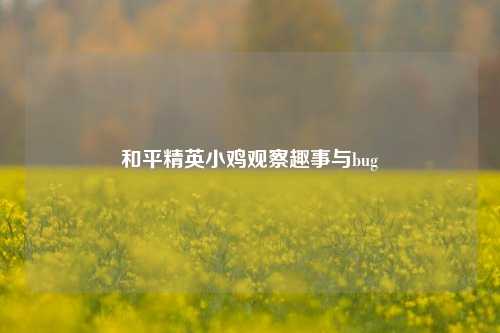 和平精英小鸡观察趣事与bug