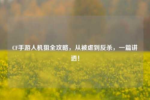 CF手游人机狙全攻略，从被虐到反杀，一篇讲透！